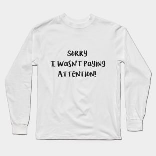 Sorry i wasnt paying attention Long Sleeve T-Shirt